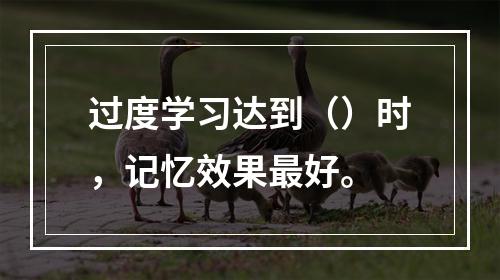 过度学习达到（）时，记忆效果最好。