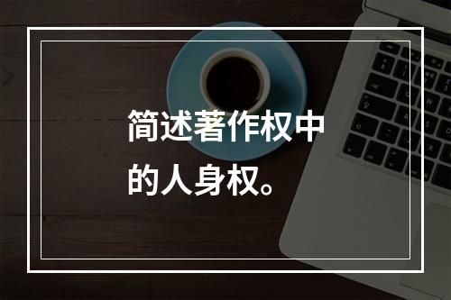 简述著作权中的人身权。