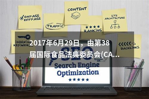 2017年6月29日，由第38届国际食品法典委员会(CAC)