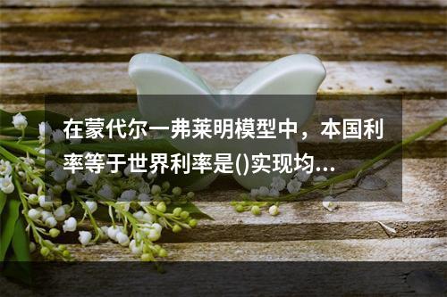 在蒙代尔一弗莱明模型中，本国利率等于世界利率是()实现均衡的