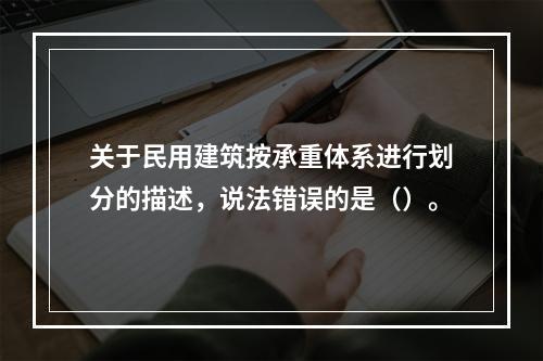 关于民用建筑按承重体系进行划分的描述，说法错误的是（）。