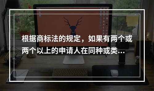 根据商标法的规定，如果有两个或两个以上的申请人在同种或类似商