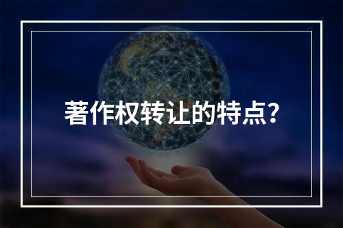 著作权转让的特点？