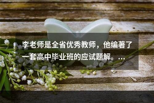 李老师是全省优秀教师，他编著了一套高中毕业班的应试题解。某出