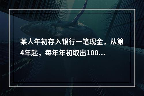 某人年初存入银行一笔现金，从第4年起，每年年初取出1000元