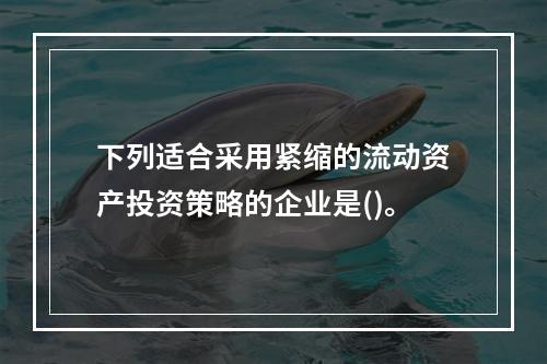 下列适合采用紧缩的流动资产投资策略的企业是()。