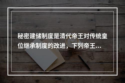 秘密建储制度是清代帝王对传统皇位继承制度的改进，下列帝王中通