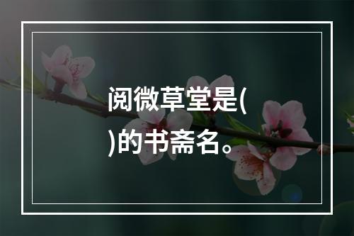 阅微草堂是()的书斋名。