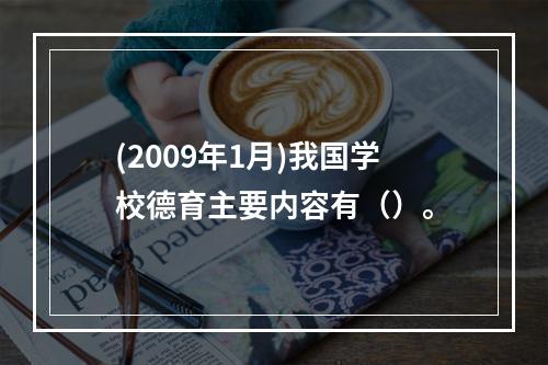 (2009年1月)我国学校德育主要内容有（）。