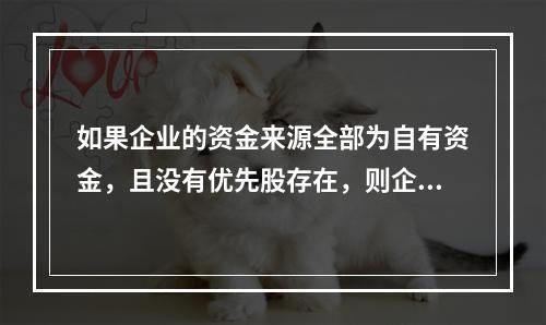 如果企业的资金来源全部为自有资金，且没有优先股存在，则企业财