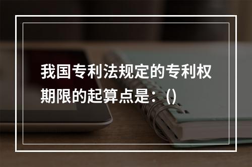 我国专利法规定的专利权期限的起算点是：()