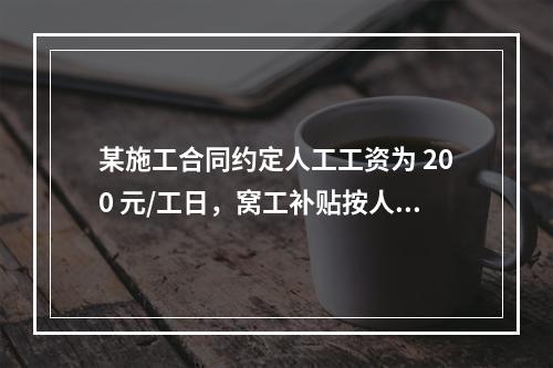 某施工合同约定人工工资为 200 元/工日，窝工补贴按人工工