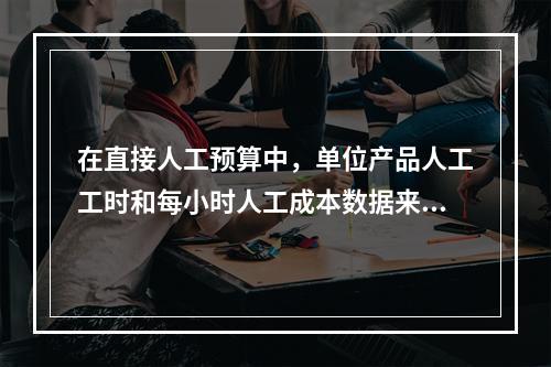 在直接人工预算中，单位产品人工工时和每小时人工成本数据来自于