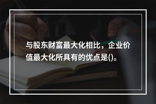 与股东财富最大化相比，企业价值最大化所具有的优点是()。