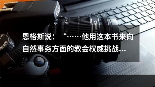 恩格斯说：“……他用这本书来向自然事务方面的教会权威挑战。从