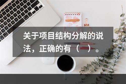 关于项目结构分解的说法，正确的有（　）。