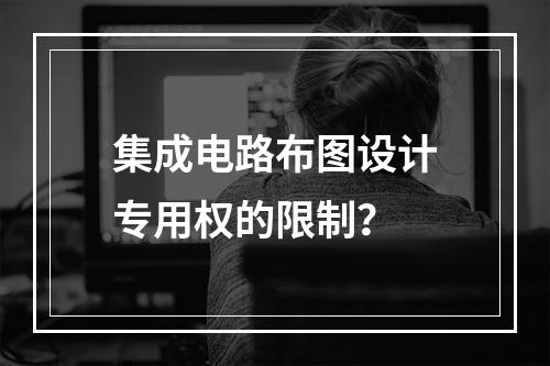 集成电路布图设计专用权的限制？