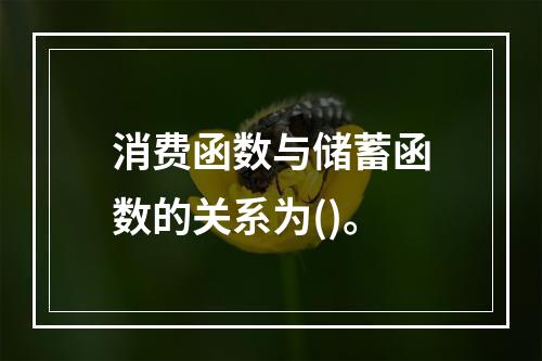 消费函数与储蓄函数的关系为()。