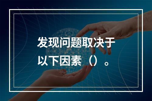 发现问题取决于以下因素（）。