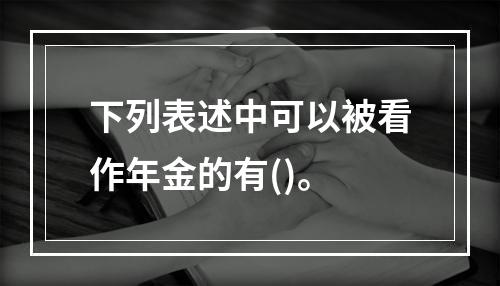 下列表述中可以被看作年金的有()。