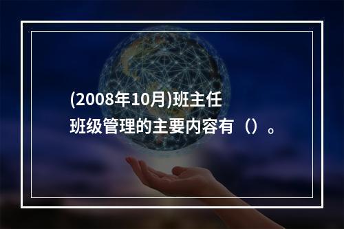 (2008年10月)班主任班级管理的主要内容有（）。