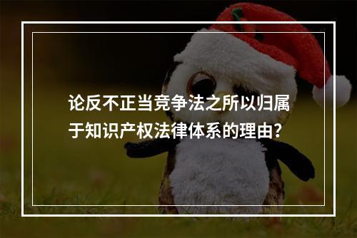 论反不正当竞争法之所以归属于知识产权法律体系的理由？