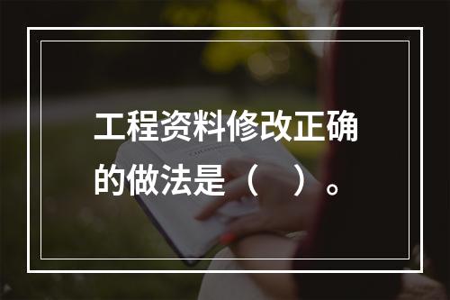 工程资料修改正确的做法是（　）。