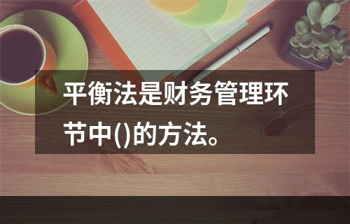 平衡法是财务管理环节中()的方法。