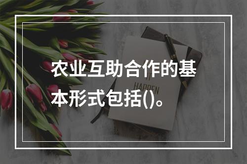 农业互助合作的基本形式包括()。