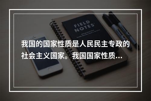 我国的国家性质是人民民主专政的社会主义国家。我国国家性质的首