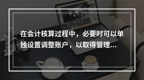 在会计核算过程中，必要时可以单独设置调整账户，以取得管理所需