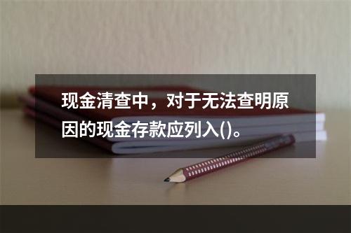 现金清查中，对于无法查明原因的现金存款应列入()。