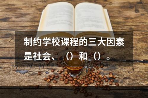 制约学校课程的三大因素是社会、（）和（）。