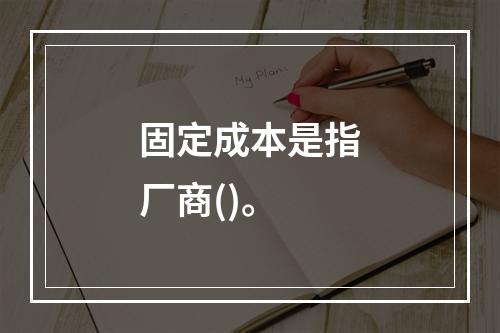 固定成本是指厂商()。