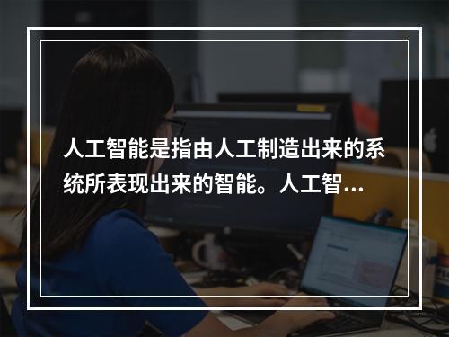 人工智能是指由人工制造出来的系统所表现出来的智能。人工智能的