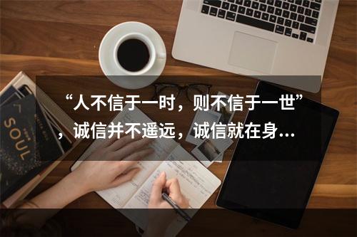 “人不信于一时，则不信于一世”，诚信并不遥远，诚信就在身边，