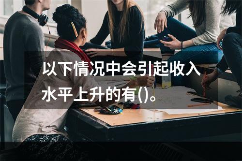 以下情况中会引起收入水平上升的有()。