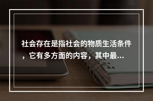 社会存在是指社会的物质生活条件，它有多方面的内容，其中最能集