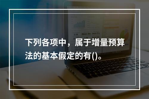 下列各项中，属于增量预算法的基本假定的有()。