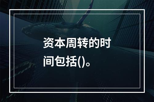 资本周转的时间包括()。