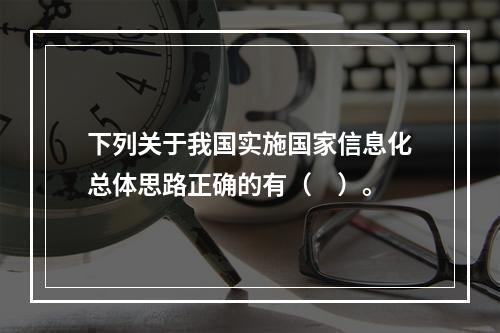 下列关于我国实施国家信息化总体思路正确的有（　）。