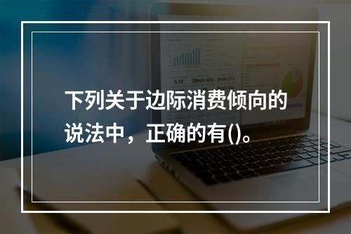 下列关于边际消费倾向的说法中，正确的有()。