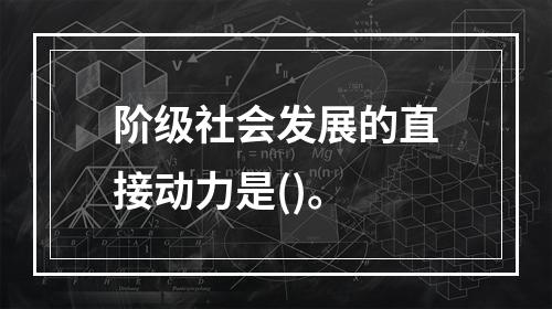 阶级社会发展的直接动力是()。