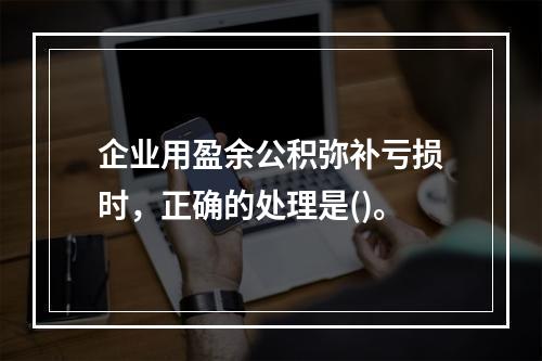 企业用盈余公积弥补亏损时，正确的处理是()。