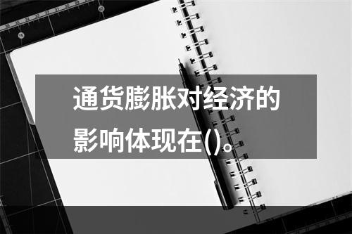 通货膨胀对经济的影响体现在()。