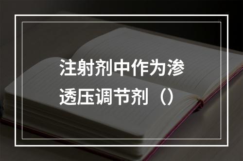 注射剂中作为渗透压调节剂（）