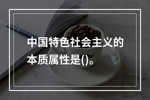 中国特色社会主义的本质属性是()。