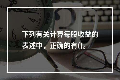 下列有关计算每股收益的表述中，正确的有()。