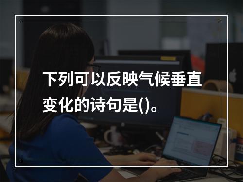 下列可以反映气候垂直变化的诗句是()。