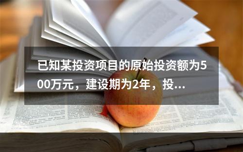 已知某投资项目的原始投资额为500万元，建设期为2年，投产后